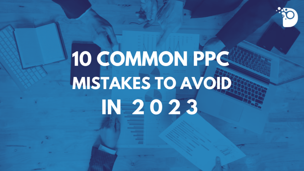 10 Common PPC Mistakes to Avoid in 2023